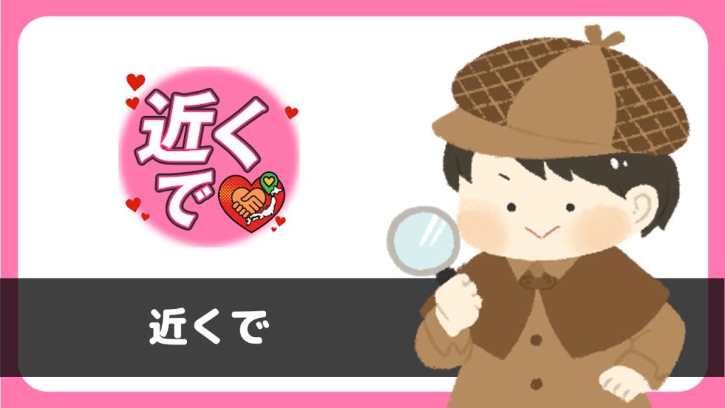 「近くで」は出会えるアプリ？サクラは？評判は？実際に登録して調べてみた。